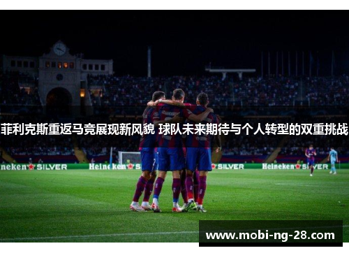 菲利克斯重返马竞展现新风貌 球队未来期待与个人转型的双重挑战