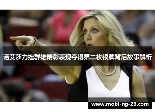 诺艾莎力挫群雄精彩表现夺得第二枚银牌背后故事解析