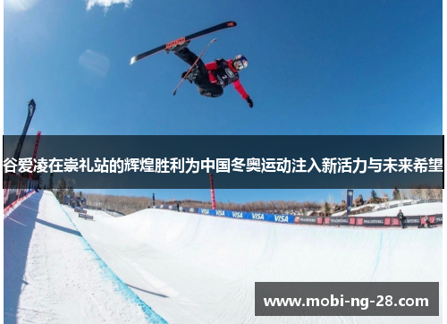 谷爱凌在崇礼站的辉煌胜利为中国冬奥运动注入新活力与未来希望