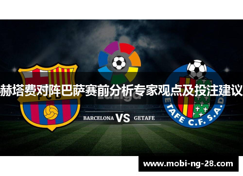 赫塔费对阵巴萨赛前分析专家观点及投注建议 赫塔费对阵巴萨赛前分析专家观点及投注建议