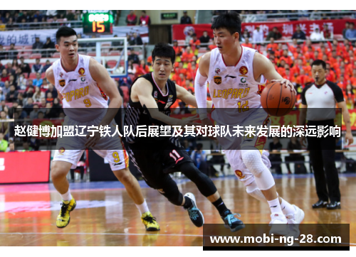 赵健博加盟辽宁铁人队后展望及其对球队未来发展的深远影响