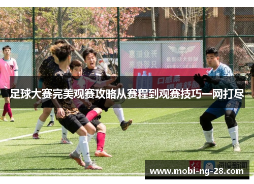 足球大赛完美观赛攻略从赛程到观赛技巧一网打尽