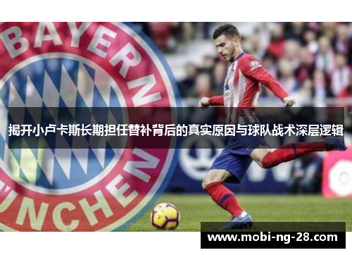 揭开小卢卡斯长期担任替补背后的真实原因与球队战术深层逻辑