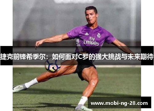 捷克前锋希季尔：如何面对C罗的强大挑战与未来期待