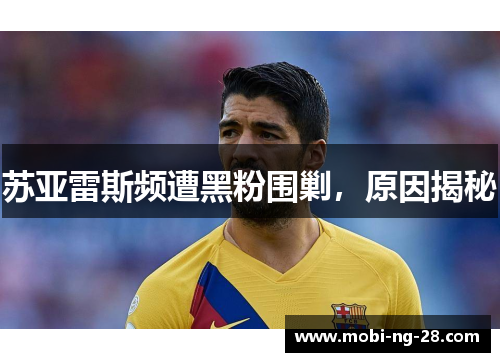 苏亚雷斯频遭黑粉围剿，原因揭秘