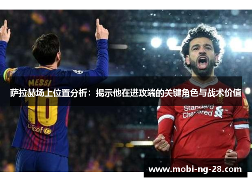萨拉赫场上位置分析：揭示他在进攻端的关键角色与战术价值