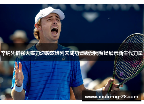 辛纳凭借强大实力逆袭兹维列夫成功晋级澳网赛场展示新生代力量