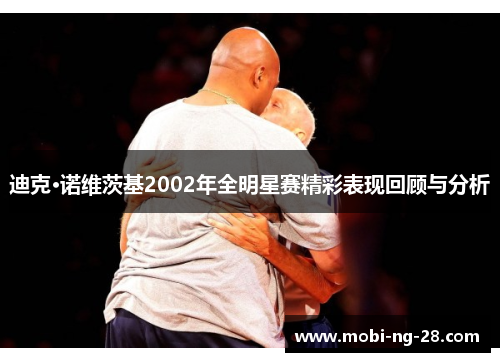 迪克·诺维茨基2002年全明星赛精彩表现回顾与分析