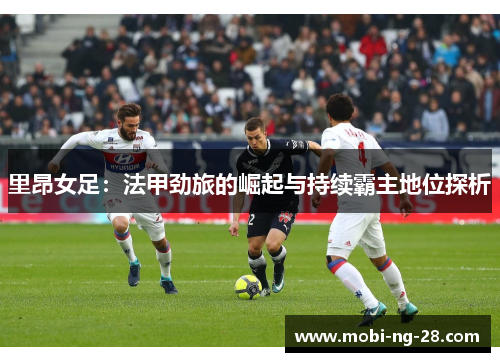 里昂女足：法甲劲旅的崛起与持续霸主地位探析