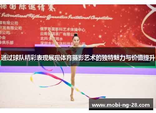 通过球队精彩表现展现体育摄影艺术的独特魅力与价值提升