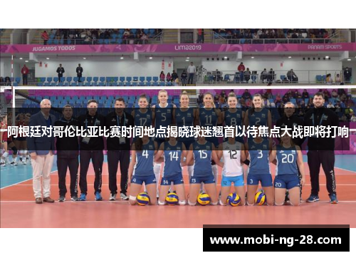 阿根廷对哥伦比亚比赛时间地点揭晓球迷翘首以待焦点大战即将打响