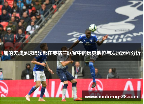 加的夫城足球俱乐部在英格兰联赛中的历史地位与发展历程分析 加的夫城足球俱乐部在英格兰联赛中的历史地位与发展历程分析