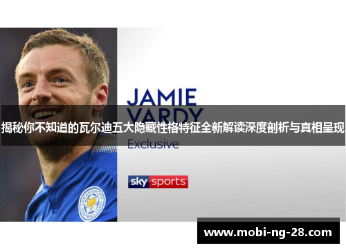 揭秘你不知道的瓦尔迪五大隐藏性格特征全新解读深度剖析与真相呈现 揭秘你不知道的瓦尔迪五大隐藏性格特征全新解读深度剖析与真相呈现