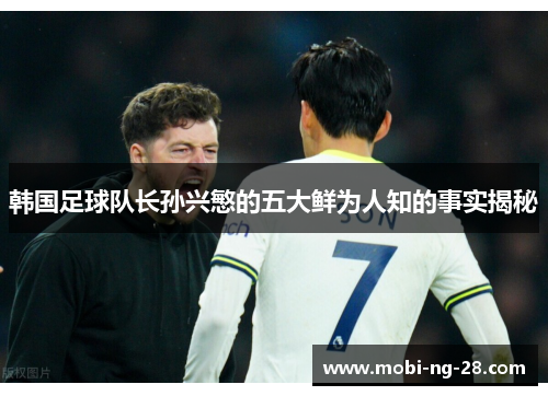 韩国足球队长孙兴慜的五大鲜为人知的事实揭秘 韩国足球队长孙兴慜的五大鲜为人知的事实揭秘