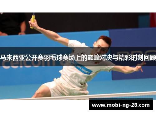 马来西亚公开赛羽毛球赛场上的巅峰对决与精彩时刻回顾 马来西亚公开赛羽毛球赛场上的巅峰对决与精彩时刻回顾
