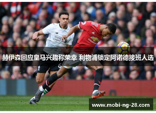赫伊森回应皇马兴趣称荣幸 利物浦锁定阿诺德接班人选