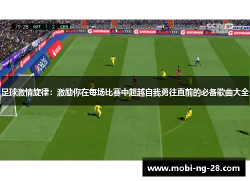 足球激情旋律：激励你在每场比赛中超越自我勇往直前的必备歌曲大全