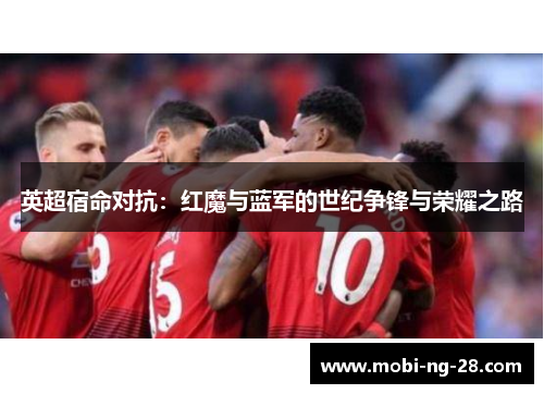 英超宿命对抗：红魔与蓝军的世纪争锋与荣耀之路