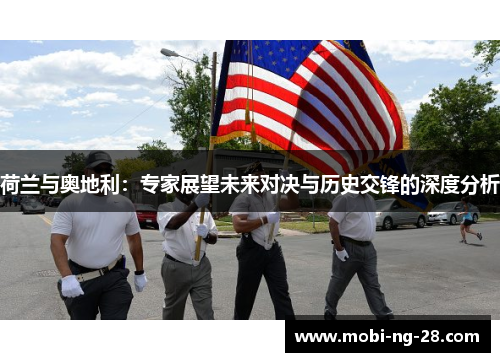 荷兰与奥地利：专家展望未来对决与历史交锋的深度分析