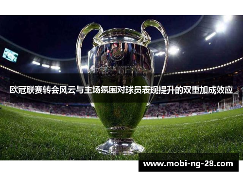 欧冠联赛转会风云与主场氛围对球员表现提升的双重加成效应