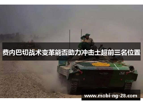 费内巴切战术变革能否助力冲击土超前三名位置 费内巴切战术变革能否助力冲击土超前三名位置