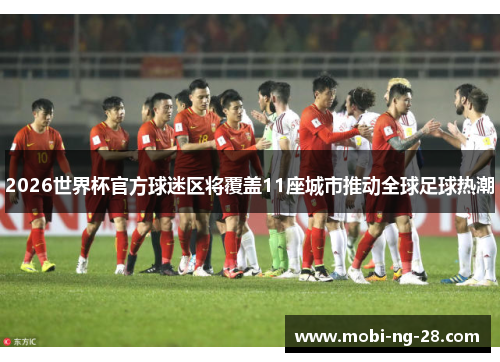 2026世界杯官方球迷区将覆盖11座城市推动全球足球热潮