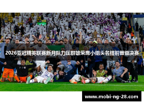 2026亚冠精英联赛新月队力压群雄荣膺小组头名提前晋级决赛 2026亚冠精英联赛新月队力压群雄荣膺小组头名提前晋级决赛