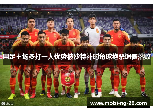 国足主场多打一人优势被沙特补时角球绝杀遗憾落败