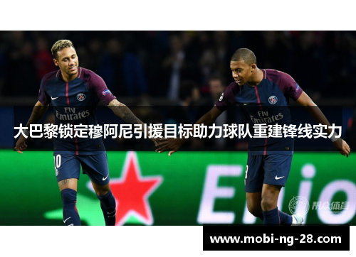 大巴黎锁定穆阿尼引援目标助力球队重建锋线实力
