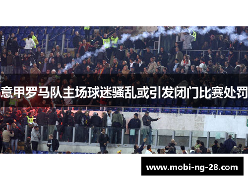 意甲罗马队主场球迷骚乱或引发闭门比赛处罚
