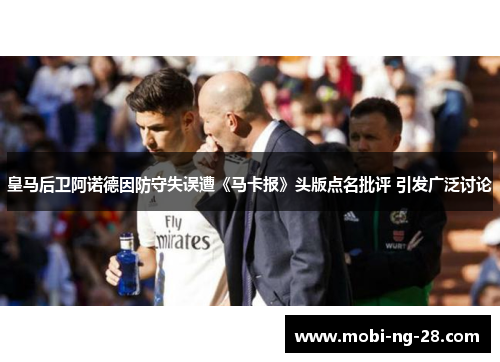 皇马后卫阿诺德因防守失误遭《马卡报》头版点名批评 引发广泛讨论