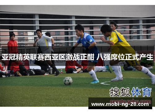 亚冠精英联赛西亚区激战正酣 八强席位正式产生 亚冠精英联赛西亚区激战正酣 八强席位正式产生
